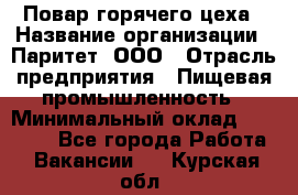 Повар горячего цеха › Название организации ­ Паритет, ООО › Отрасль предприятия ­ Пищевая промышленность › Минимальный оклад ­ 28 000 - Все города Работа » Вакансии   . Курская обл.